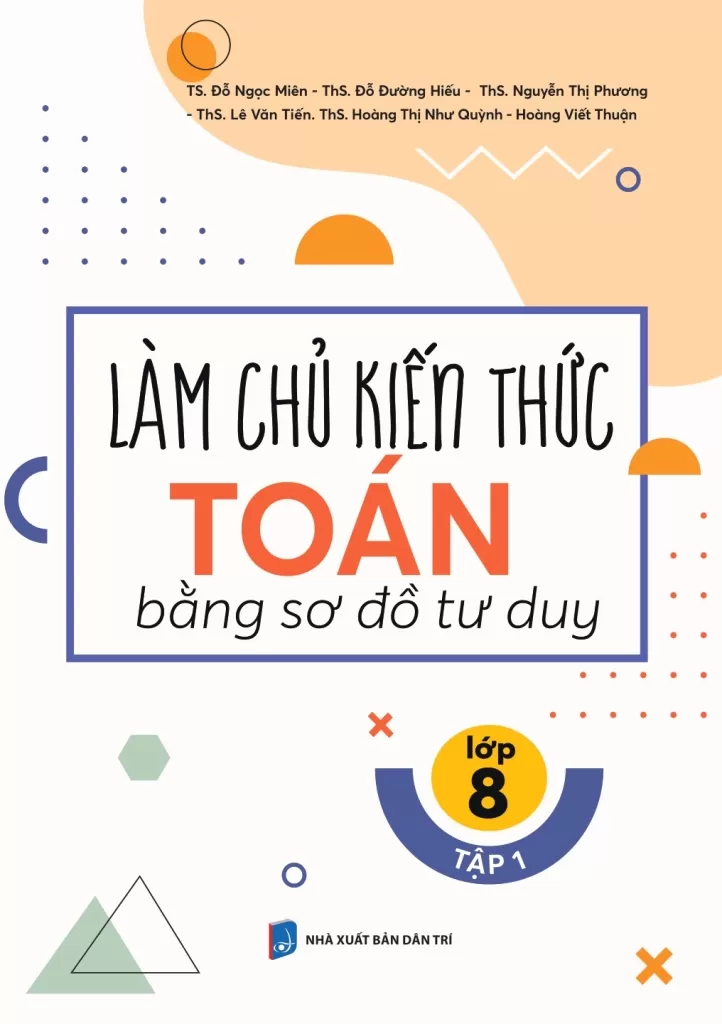 LÀM CHỦ KIẾN THỨC TOÁN LỚP 8 BẰNG SƠ ĐỒ TƯ DUY - TẬP 1 (Theo SGK Kết nối tri thức với cuộc sống)