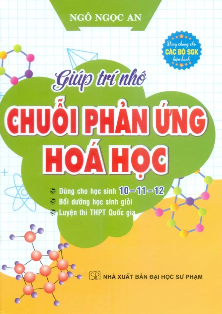 GIÚP TRÍ NHỚ CHUỖI PHẢN ỨNG HÓA HỌC (Dùng cho học sinh 10, 11, 12; Bồi dưỡng học sinh giỏi; Luyện thi THPT Quốc gia; Dùng chung cho các bộ SGK hiện hành)