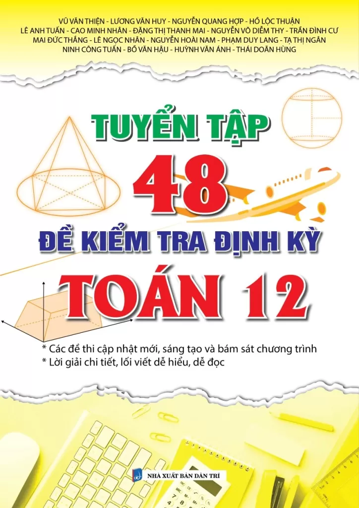 TUYỂN TẬP 48 ĐỀ KIỂM TRA ĐỊNH KỲ TOÁN LỚP 12 (Các đề thi cập nhật mới, sáng tạo và bám sát chương trình; Lời giải chi tiết, lối viết dễ hiểu, dễ đọc…)