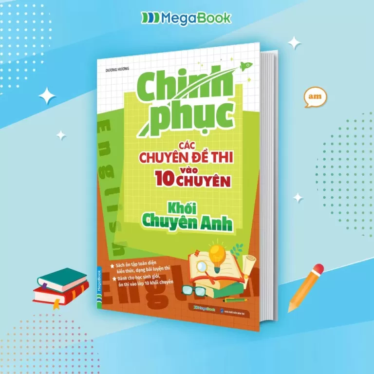 CHINH PHỤC CÁC CHUYÊN ĐỀ THI VÀO 10 CHUYÊN KHỐI CHUYÊN ANH (Sách ôn tập toàn diện kiến thức, dạng bài luyện thi; Dành cho học sinh giỏi, ôn thi vào lớp 10 khối chuyên)