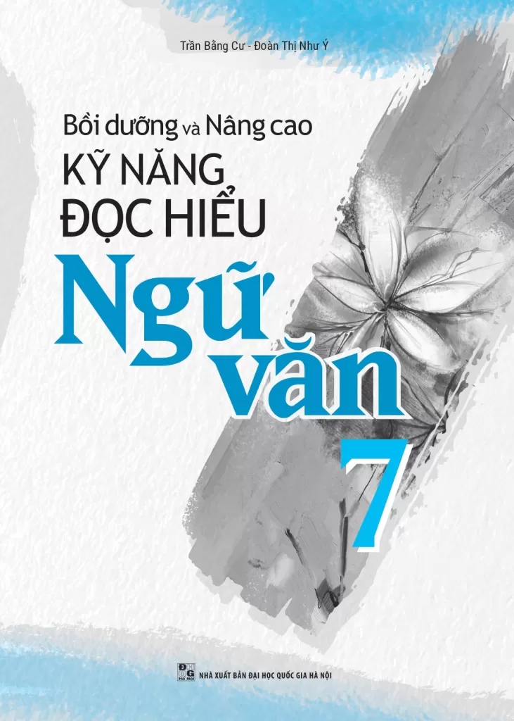 BỒI DƯỠNG VÀ NÂNG CAO KĨ NĂNG ĐỌC HIỂU NGỮ VĂN LỚP 7 (Dùng chung cho các bộ SGK hiện hành)