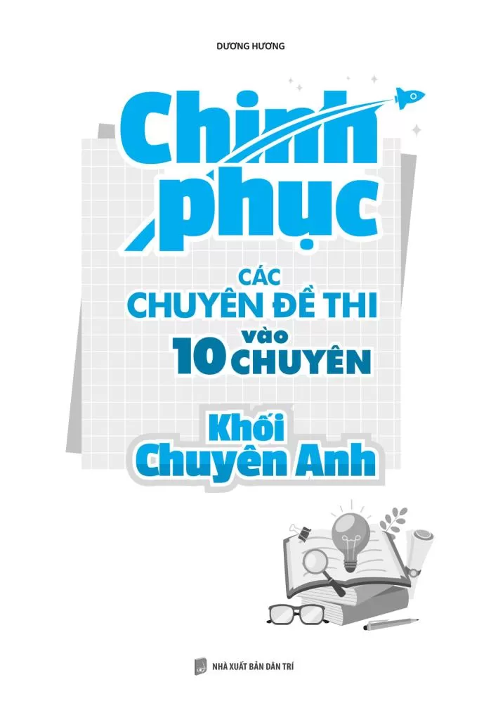 CHINH PHỤC CÁC CHUYÊN ĐỀ THI VÀO 10 CHUYÊN KHỐI CHUYÊN ANH (Sách ôn tập toàn diện kiến thức, dạng bài luyện thi; Dành cho học sinh giỏi, ôn thi vào lớp 10 khối chuyên)