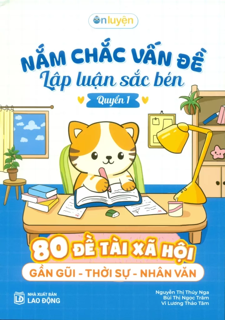 NẮM CHẮC VẤN ĐỀ, LẬP LUẬN SẮC BÉN - 80 Đề tài xã hội: Gần gũi - Thời sự - Nhân văn (Quyển 1)