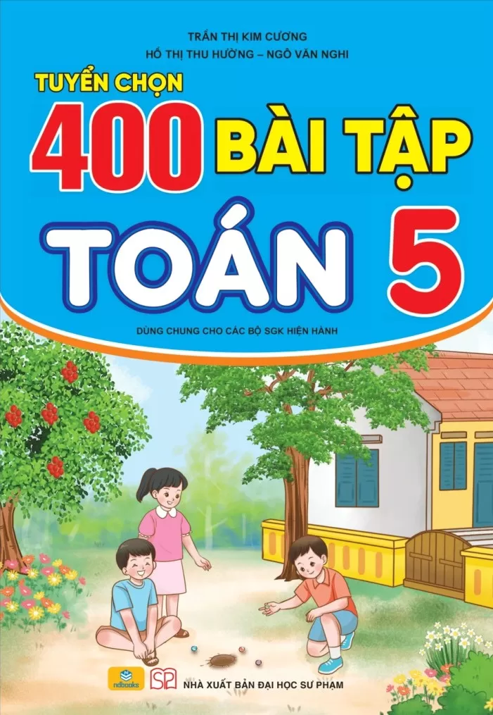 TUYỂN CHỌN 400 BÀI TẬP TOÁN LỚP 5 (Biên soạn theo chương trình GDPT mới, Dùng chung cho các bộ SGK hiện hành)