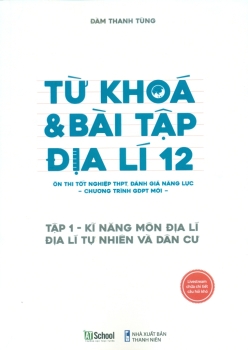 TỪ KHÓA VÀ BÀI TẬP ĐỊA LÍ LỚP 12 - TẬP 1: KĨ NĂNG MÔN ĐỊA LÍ, ĐỊA LÍ TỰ NHIÊN VÀ DÂN CƯ (Ôn thi tốt nghiệp THPT, Đánh giá năng lực theo Chương trình GDPT mới)