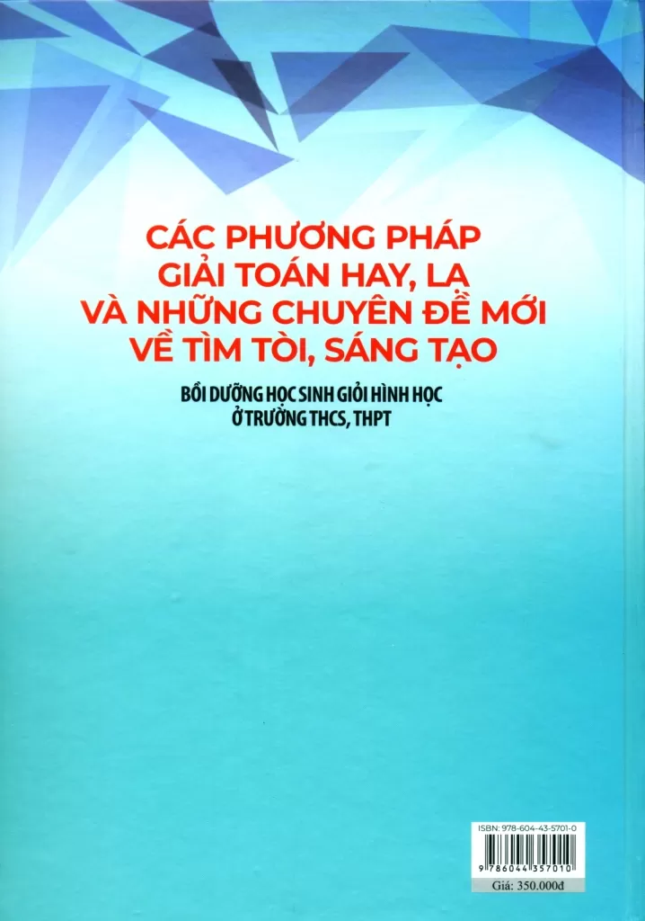 CÁC PHƯƠNG PHÁP GIẢI TOÁN HAY, LẠ VÀ NHỮNG CHUYÊN ĐỀ MỚI VỀ TÌM TÒI, SÁNG TẠO - BỒI DƯỠNG HỌC SINH GIỎI HÌNH HỌC Ở TRƯỜNG THCS, THPT (Các phương pháp giải toán hình học hay, lạ; Các suy luận có li về các bài toán hình học...)