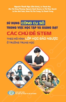 SỬ DỤNG CÔNG CỤ SỐ TRONG VIỆC HỌC TẬP VÀ GIẢNG DẠY CÁC CHỦ ĐỀ STEM THEO MÔ HÌNH LỚP HỌC ĐẢO NGƯỢC Ở TRƯỜNG TRUNG HỌC