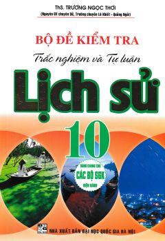 BỘ ĐỀ KIỂM TRA TRẮC NGHIỆM VÀ TỰ LUẬN LỊCH SỬ LỚP 10 (Biên soạn theo chương trình GDPT mới)