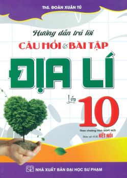 HƯỚNG DẪN TRẢ LỜI CÂU HỎI VÀ BÀI TẬP ĐỊA LÍ LỚP 10 (Theo chương trình GDPT mới - Bám sát SGK Kết nối tri thức với cuộc sống)