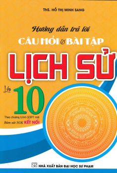 HƯỚNG DẪN TRẢ LỜI CÂU HỎI VÀ BÀI TẬP LỊCH SỬ LỚP 10 (Theo chương trình GDPT mới - Bám sát SGK Kết nối tri thức với cuộc sống)