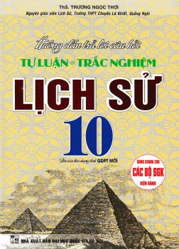 HƯỚNG DẪN TRẢ LỜI CÂU HỎI TỰ LUẬN VÀ TRẮC NGHIỆM LỊCH SỬ LỚP 10 (Biên soạn theo chương trình GDPT mới)