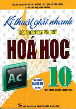 KĨ THUẬT GIẢI NHANH BÀI TOÁN HAY VÀ KHÓ HÓA HỌC LỚP 10 (Bồi dưỡng học sinh giỏi, chuyên hóa - Theo chương trình GDPT mới)