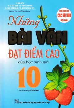 NHỮNG BÀI VĂN ĐẠT ĐIỂM CAO CỦA HỌC SINH GIỎI LỚP 10 (Biên soạn theo chương trình GDPT mới)