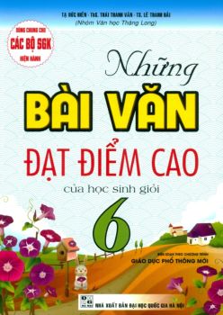 NHỮNG BÀI VĂN ĐẠT ĐIỂM CAO CHO HỌC SINH GIỎI LỚP 6 (Dùng chung cho các bộ SGK hiện hành)