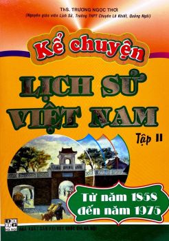 KỂ CHUYỆN LỊCH SỬ VIỆT NAM - TẬP 2 (Từ năm 1858 đến năm 1975)