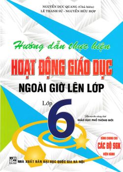 HƯỚNG DẪN THỰC HIỆN HOẠT ĐỘNG GIÁO DỤC NGOÀI GIỜ LÊN LỚP - LỚP 6 (Theo chương trình GDPT 2018 - Dùng chung cho các bộ SGK hiện hành)