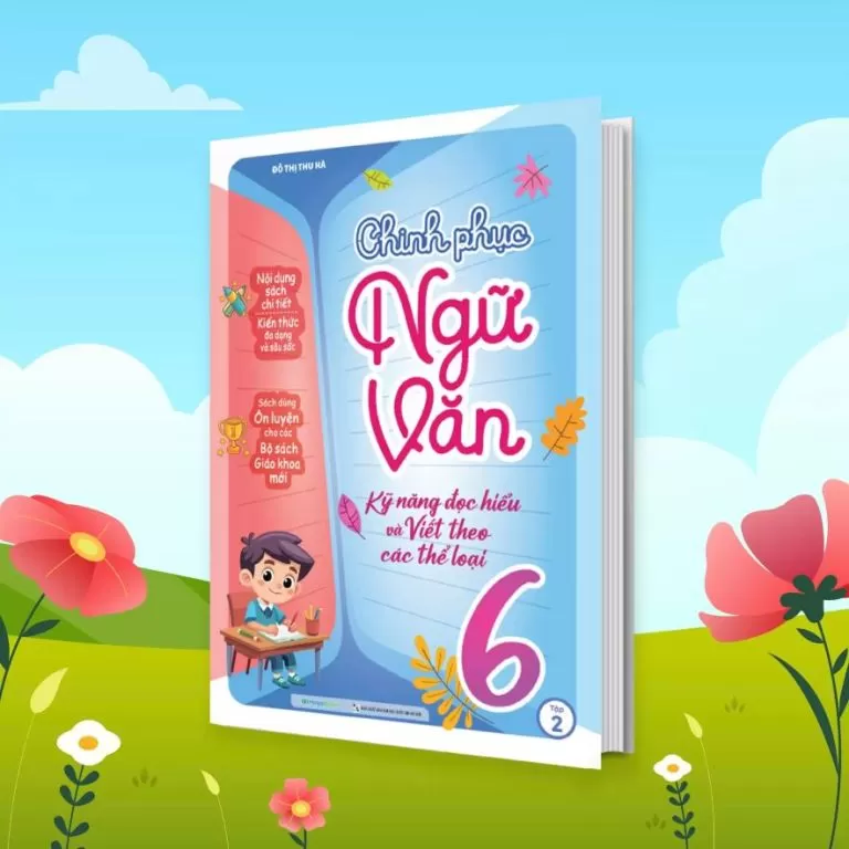 CHINH PHỤC NGỮ VĂN - KỸ NĂNG ĐỌC HIỂU VÀ VIẾT THEO CÁC THỂ LOẠI LỚP 6 - TẬP 2 (Dùng chung cho các bộ SGK hiện hành)