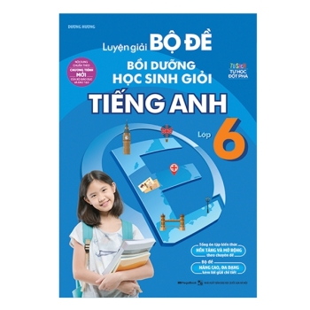 LUYỆN GIẢI BỘ ĐỀ BỒI DƯỠNG HỌC SINH GIỎI TIẾNG ANH LỚP 6 (Theo chương trình SGK mới)