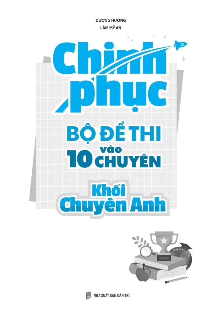 CHINH PHỤC BỘ ĐỀ THI VÀO 10 CHUYÊN KHỐI CHUYÊN ANH (Sách giải thích chi tiết, ôn tập toàn diện qua lời giải; Bám sát tinh thần ra đề thi các trường)