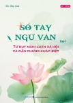 SỔ TAY NGỮ VĂN - TẬP 1: TƯ DUY NGHỊ LUẬN XÃ HỘI VÀ DẪN CHỨNG KHÁC BIỆT