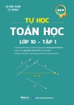 TỰ HỌC TOÁN LỚP 10 - TẬP 1 (Tái bản bổ sung đầy đủ các dạng thức câu hỏi mới của Bộ GD&ĐT - Dùng chung cho các bộ SGK hiện hành)