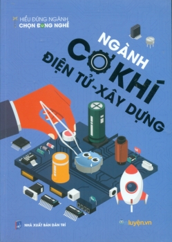 HIỂU ĐÚNG NGÀNH - CHỌN ĐÚNG NGHỀ: NGÀNH CƠ KHÍ - ĐIỆN TỬ - XÂY DỰNG