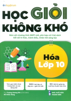 HỌC GIỎI KHÔNG KHÓ HÓA LỚP 10 (Biên soạn theo CTGDPT mới - Dùng chung cho các bộ SGK hiện hành)