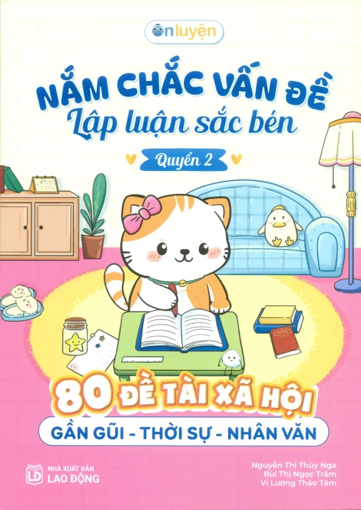 NẮM CHẮC VẤN ĐỀ, LẬP LUẬN SẮC BÉN - 80 Đề tài xã hội: Gần gũi - Thời sự - Nhân văn (Quyển 2)