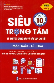 SIÊU TRỌNG TÂM LÍ THUYẾT, DẠNG BÀI VÀ BÀI TẬP CHI TIẾT MÔN TOÁN - LÍ - HÓA LỚP 10 (Biên soạn theo CTGDPT mới - Bám sát nội dung các bộ SGK hiện hành)
