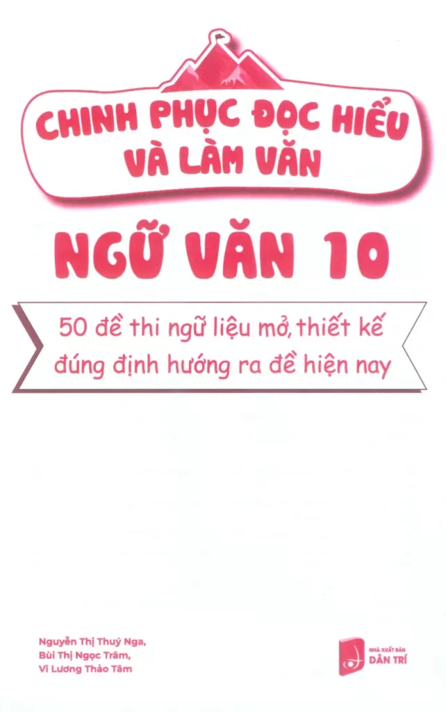 CHINH PHỤC ĐỌC HIỂU VÀ LÀM VĂN - NGỮ VĂN LỚP 10 (50 Đề thi ngữ liệu mở, thiết kế đúng định hướng ra đề hiện nay)