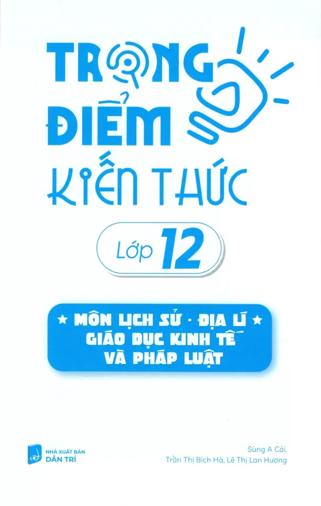 TRỌNG ĐIỂM KIẾN THỨC LỚP 12 MÔN LỊCH SỬ - ĐỊA LÍ - GIÁO DỤC KINH TẾ VÀ PHÁP LUẬT (Bám sát nội dung chương trình SGK mới)