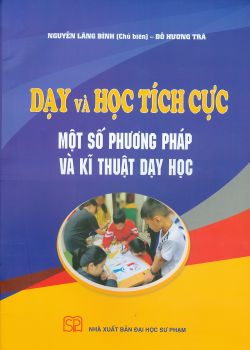 DẠY VÀ HỌC TÍCH CỰC - MỘT SỐ PHƯƠNG PHÁP DẠY VÀ KĨ THUẬT DẠY HỌC
