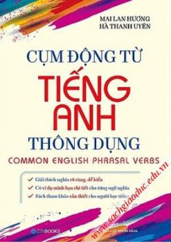 Cụm động từ Tiếng Anh thông dụng (Giải thích Anh - Việt rõ ràng, dễ hiểu; Kiến thức không thể thiếu cho người học đọc - viết môn Tiếng Anh)
