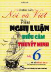 HƯỚNG DẪN NÓI VÀ VIẾT VĂN NGHỊ LUẬN, BIỂU CẢM, THUYẾT MINH LỚP 6 ((Dùng chung cho các bộ SGK hiện hành)
