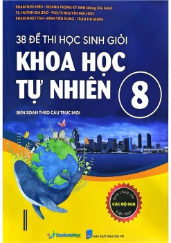 38 ĐỀ THI HỌC SINH GIỎI KHOA HỌC TỰ NHIÊN LỚP 8 (Biên soạn theo cấu trúc mới; Dùng chung cho các bộ SGK hiện hành)