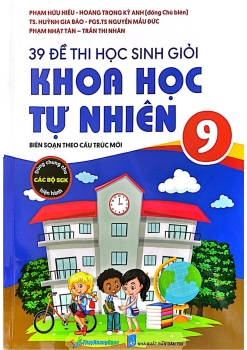 39 ĐỀ THI HỌC SINH GIỎI KHOA HỌC TỰ NHIÊN LỚP 9 (Biên soạn theo cấu trúc mới; Dùng chung cho các bộ SGK hiện hành)