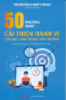 50 PHƯƠNG PHÁP CẢI THIỆN HÀNH VI CỦA HỌC SINH TRONG NHÀ TRƯỜNG (Giải pháp đơn giản cho những thách thức phức tạp)